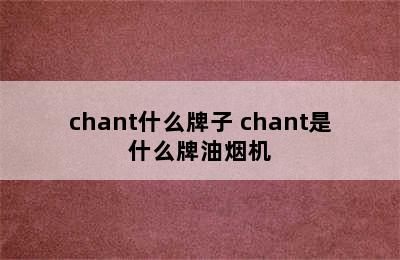 chant什么牌子 chant是什么牌油烟机